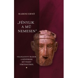 Marosi Ernő: "Fénylik a mű nemesen 1-3." - Válogatott írások a magyar középkori művészet történetéről