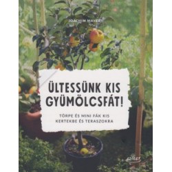 Joachim Mayer: Ültessünk kis gyümölcsfát! - Törpe és mini fák kis kertekbe és teraszokra