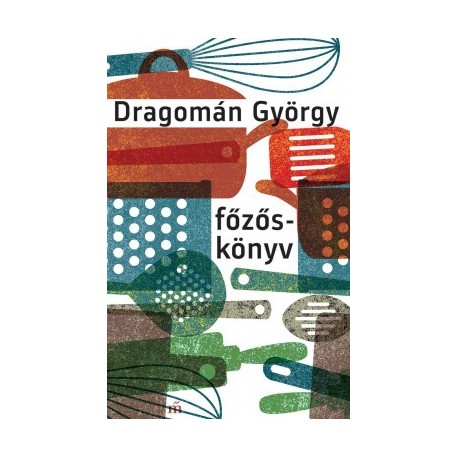 Dragomán György: Főzőskönyv - Írások főzésről és evésről