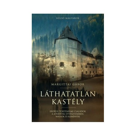 Margittai Gábor: Láthatatlan kastély - Erdélyi történelmi családok a jóvátétel útvesztőjében - Wassok és Kemények