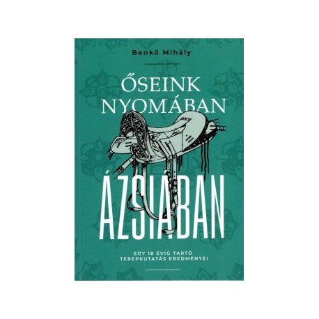 Benkő Mihály: Őseink nyomában Ázsiában - Egy 18 évig tartó terepkutatás eredményei