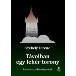 Székely Ferenc: Távolban egy fehér torony - Születésnapi beszélgetések