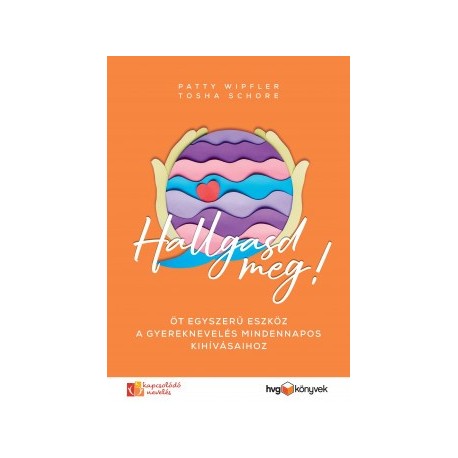 Tosha Schore - Patty Wipfler: Hallgasd meg! - Öt egyszerű eszköz a gyereknevelés mindennapos kihívásaihoz
