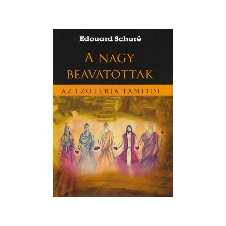 Edouard Schuré: A nagy beavatottak - Az ezotéria tanítói