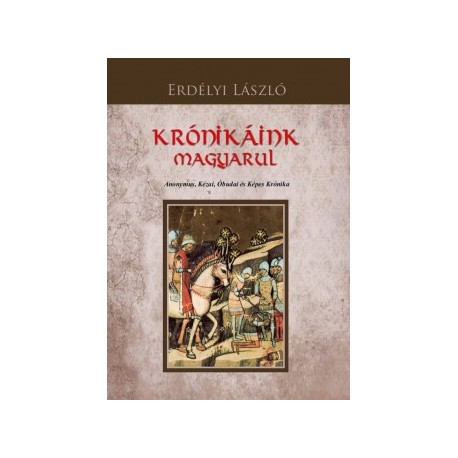 Erdélyi László: Krónikáink magyarul - Anonymus, Kézai, Óbudai és Képes Krónika
