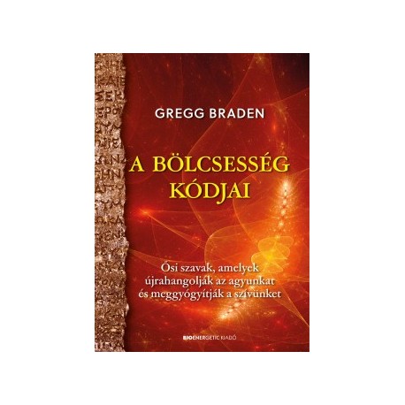 Gregg Braden: A bölcsesség kódjai - Ősi szavak, amelyek újrahangolják az agyunkat és meggyógyítják a szívünket