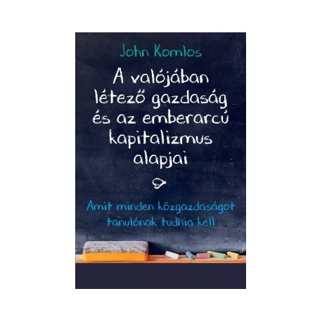 John Komlos: A valójában létező gazdaság és az emberarcú kapitalizmus alapjai - Amit minden közgazdaságot tanulónak tudnia kell