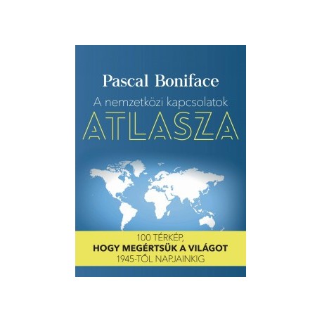 Pascal Boniface: A nemzetközi kapcsolatok atlasza - 100 térkép, hogy megértsük a világot 1945-től napjainkig