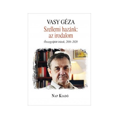Vasy Géza: Szellemi hazánk - az irodalom - Összegyűjtött írások, 2016-2020