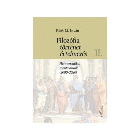 Fehér M. István: Filozófia, történet, értelmezés II. kötet - Hermeneutikai tanulmányok (2000-2020)