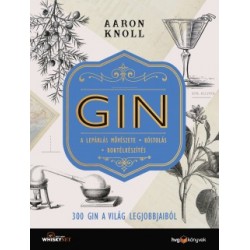 Aaron Knoll: GIN - 300 gin a világ legjobbjaiból - A lepárlás művészete - Kóstolás - Koktélkészítés