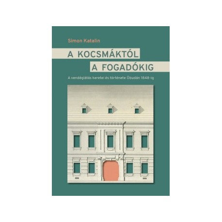 Simon Katalin: A kocsmáktól a fogadókig - A vendéglátás keretei és története Óbudán 1848-ig