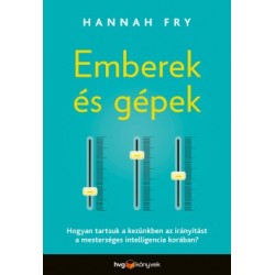 Hannah Fry: Emberek és gépek - Hogyan tartsuk a kezünkben az irányítást a mesterséges intelligencia korában?