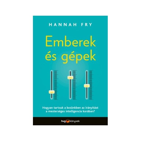 Hannah Fry: Emberek és gépek - Hogyan tartsuk a kezünkben az irányítást a mesterséges intelligencia korában?