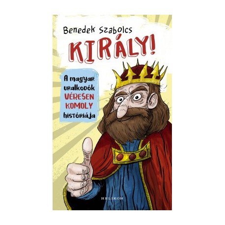 Benedek Szabolcs: Király! - A magyar uralkodók véresen komoly históriája