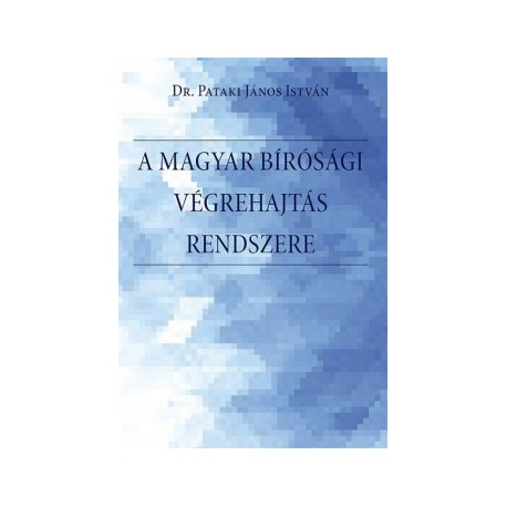 Pataki János István: A magyar bírósági végrehajtás rendszere. - A bírósági végrehajtási eljárás rendszere, a végrehajtó szerv...