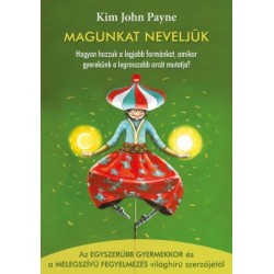 Kim John Payne: Magunkat neveljük - Hogyan hozzuk a legjobb formánkat, amikor gyerekünk a legrosszabb arcát mutatja?