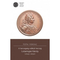 Tóth Ferenc: A hercegség nélküli herceg - Lotaringiai Károly (1643-1690)