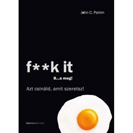 John C. Parkin: F**k It - B...a meg! - Azt csináld, amit szeretsz!