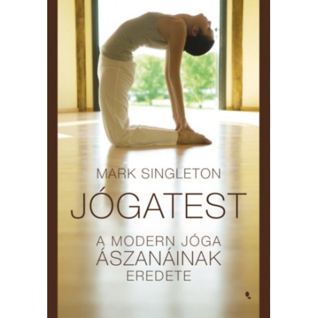 Singleton, Mark: Jógatest - A modern jóga ászanáinak eredete