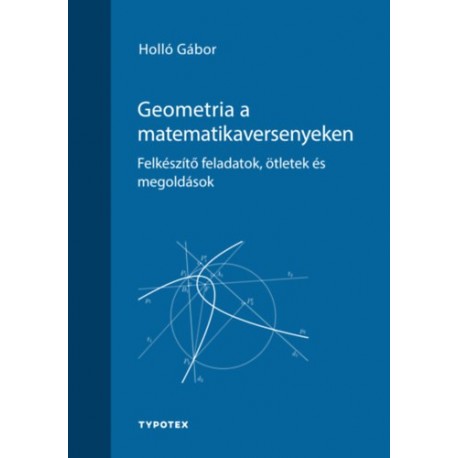 Holló Gábor: Geometria a matematikaversenyeken - Felkészítő feladatok, ötletek és megoldások