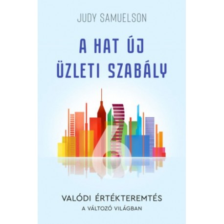 Judy Samuelson: A hat új üzleti szabály - Valódi értékteremtés a változó világban