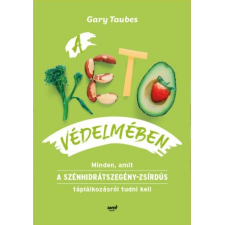 Gary Taubes: A keto védelmében - Minden, amit a szénhidrátszegény-zsírdús táplálkozásról tudni kell