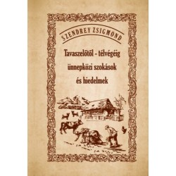 Szendrey Zsigmond: Tavaszelőtől - télvégéig ünnepközi szokások és hiedelmek