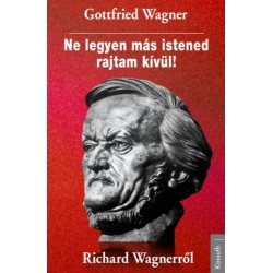 Gottfried Wagner: Ne legyen más istened rajtam kívül! - Richard Wagnerről