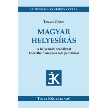 Takács Gábor: Magyar helyesírás - A helyesírási szabályzat közérthető magyarázata példákkal