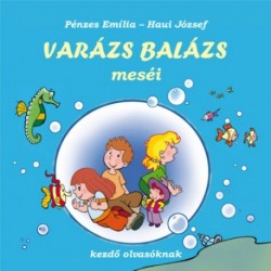 Pénzes Emília, Haui József: Varázs Balázs meséi - Kezdő olvasóknak