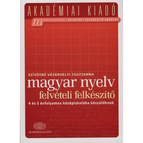 Szívósné Vásárhelyi Zsuzsanna: Magyar nyelv felvételi felkészítő - 4 és 5 évfolyamos középiskolába készülőknek