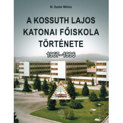 M. Szabó Miklós: A Kossuth Lajos Katonai Főiskola története 1967-1996