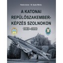 Fekete István - M. Szabó Miklós: A katonai repülőszakember-képzés Szolnokon 1967-1996