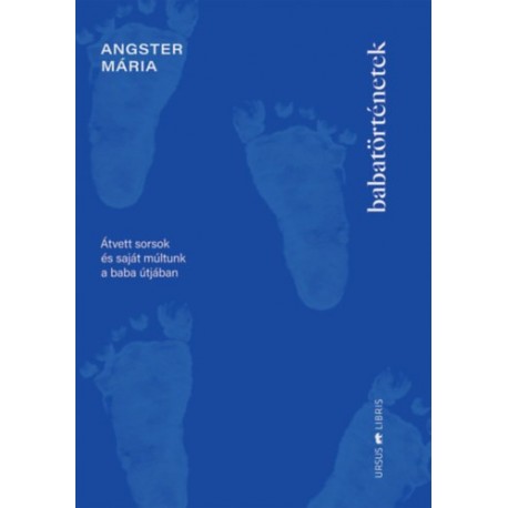 Angster Mária: Babatörténetek - Átvett sorsok és saját múltunk a baba útjában