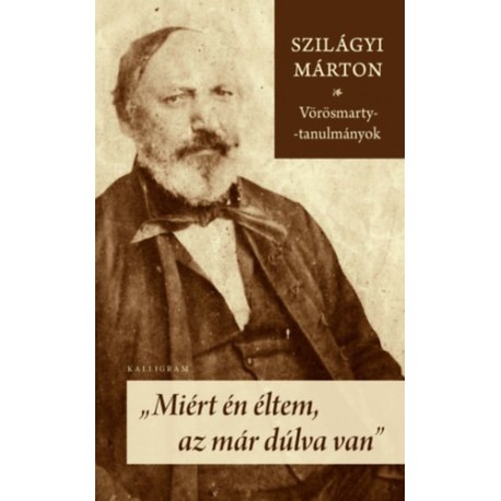 Szilágyi Márton: Miért én éltem, az már dúlva van - Vörösmarty-tanulmányok