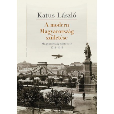 Katus László: A modern Magyarország születése - Magyarország története 1711-1914