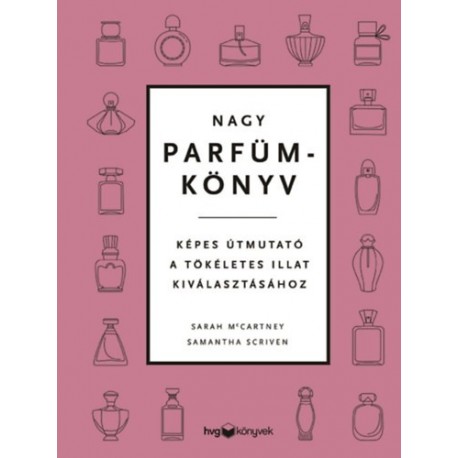 Sarah McCartney, Samantha Scriven: Nagy parfümkönyv - Képes útmutató a tökéletes illat kiválasztásához