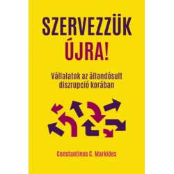 Constantinos C. Markides: Szervezzük újra! - Vállalatok az állandósult diszrupció korában