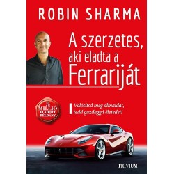 Robin Sharma: A szerzetes, aki eladta a Ferrariját - Valósítsd meg álmaidat, tedd gazdaggá életedet!