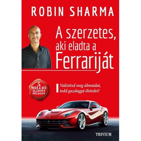 Robin Sharma: A szerzetes, aki eladta a Ferrariját - Valósítsd meg álmaidat, tedd gazdaggá életedet!