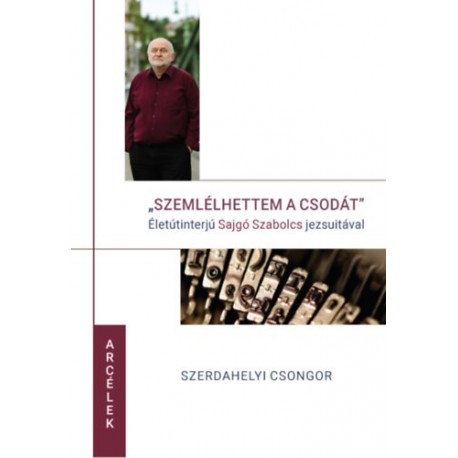 Szerdahelyi Csongor: Szemlélhettem a csodát - Életinterjú Sajgó Szabolcs jezsuitával