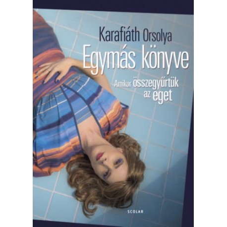 Karafiáth Orsolya: Egymás könyve - Amikor összegyűrtük az eget