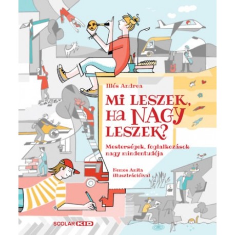 Illés Andrea: Mi leszek, ha nagy leszek? - Mesterségek, foglalkozások nagy mindentudója