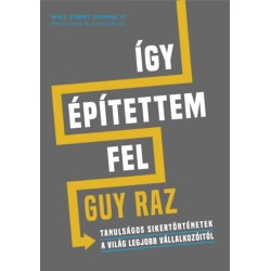 Guy Raz: Így építettem fel - Tanulságos sikertörténetek a világ legjobb vállalkozóitól