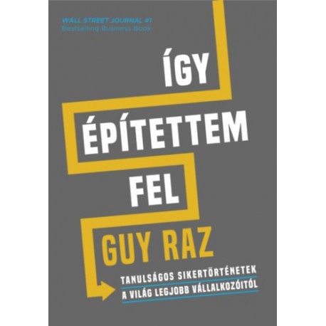 Guy Raz: Így építettem fel - Tanulságos sikertörténetek a világ legjobb vállalkozóitól
