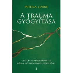 Peter A. Levine: A trauma gyógyítása - Gyakorlati program tested bölcsességének újrafelfedezéséhez
