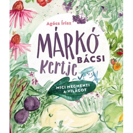 Agócs Írisz: Márkó bácsi kertje - Mici megmenti a világot