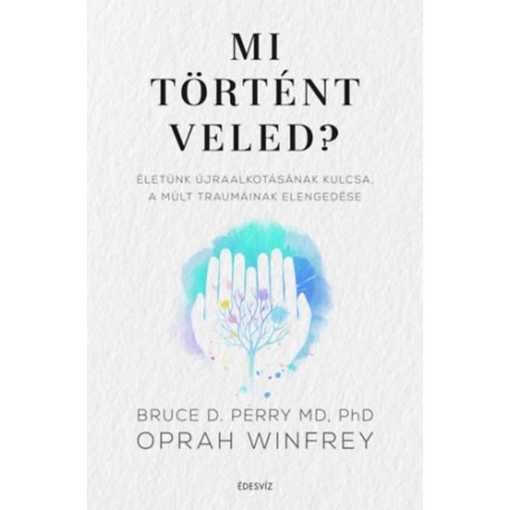 Bruce D. Perry, Oprah Winfrey: Mi történt veled? - Életünk újraalkotásának kulcsa, a múlt traumáinak elengedése