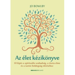 Jo Bowlby: Az élet kézikönyve - 10 lépés a spirituális szabadság, a tiszta elme és a tartós boldogság eléréséhez
